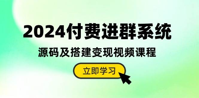 2024付费进群系统，源码及搭建变现视频课程（教程+源码）-项目网
