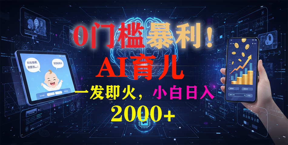 0门槛暴利!《AI育儿短视频之宝宝说》一发即火,轻松日入2000+-项目网