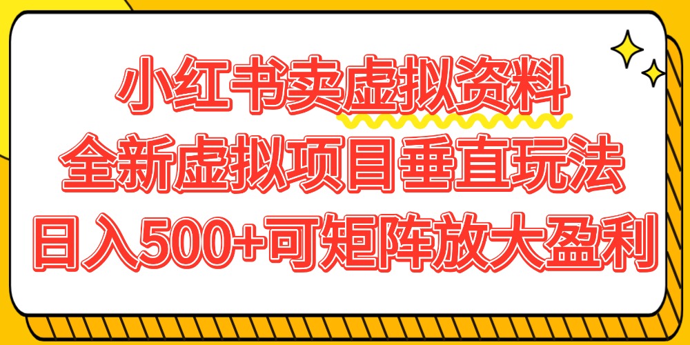 小红书卖虚拟资料500+，全新虚拟项目垂直玩法，可矩阵放大盈利！-项目网