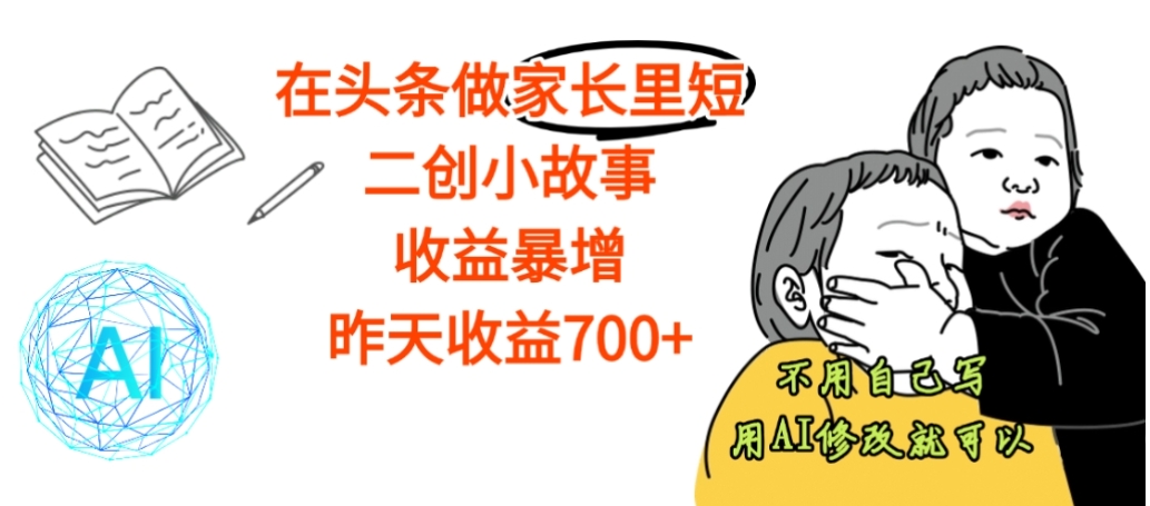 【震惊】在头条做家长里短二创小故事，收益暴增，昨天收益700+-项目网