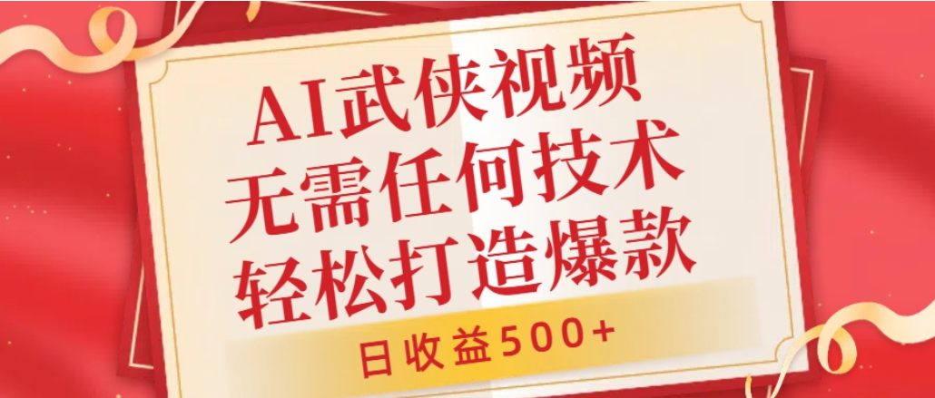AI武侠视频，无脑打造爆款视频，小白轻松无压力上手，日收益500+，无需任何技术-项目网