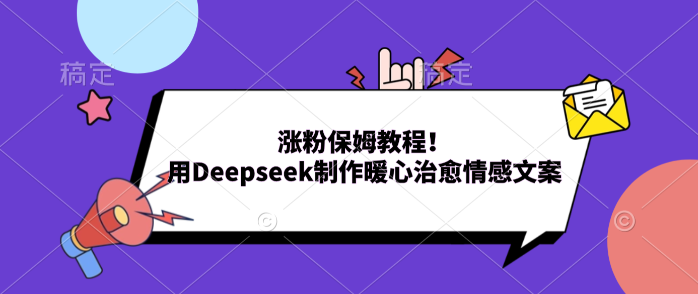 涨粉保姆教程！用Deepseek制作暖心治愈情感文案-项目网