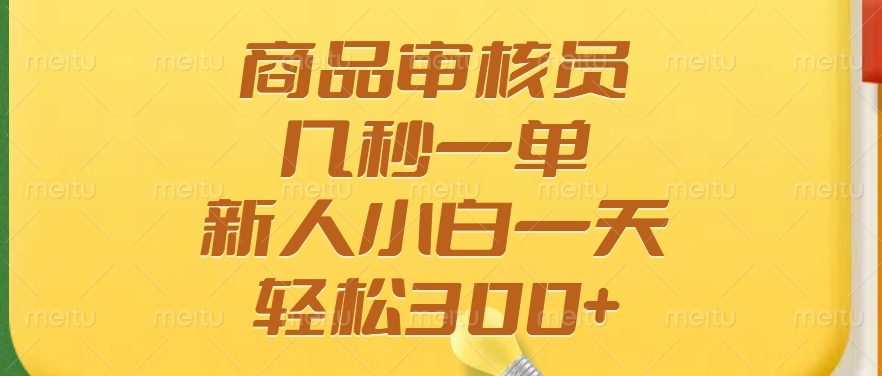 商品审核员，几秒一单，多劳多得，新人小白一天轻松300+-项目网