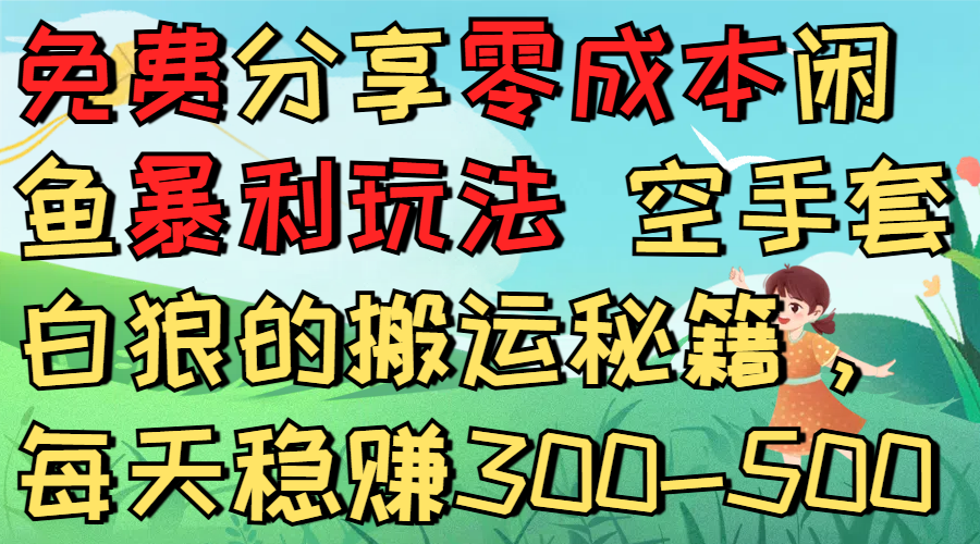 免费分享零成本闲鱼暴利玩法 空手套白狼的搬运秘籍，每天稳赚300-500-项目网