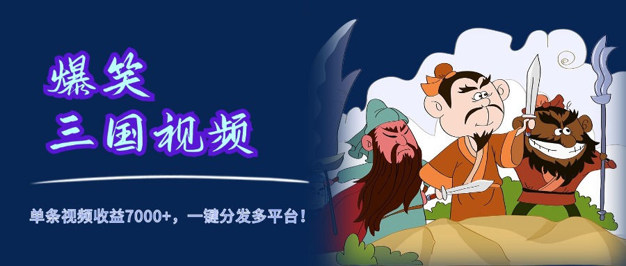 爆笑三国视频，5分钟制作，单条视频收益7000元+，一键分发多平台！-项目网
