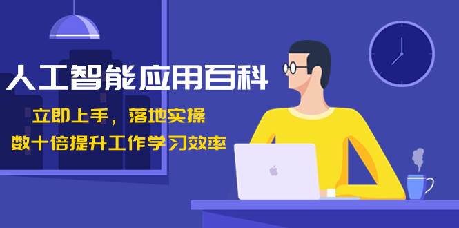 人工智能-应用百科！立即上手，落地实操！数十倍提升工作学习效率-项目网