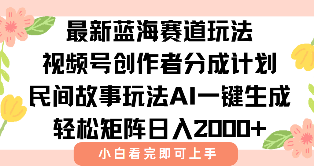 最新蓝海赛道玩法视频号创作者分成民间故事玩法,AI一键生成爆款视频,轻松日入2000+-项目网
