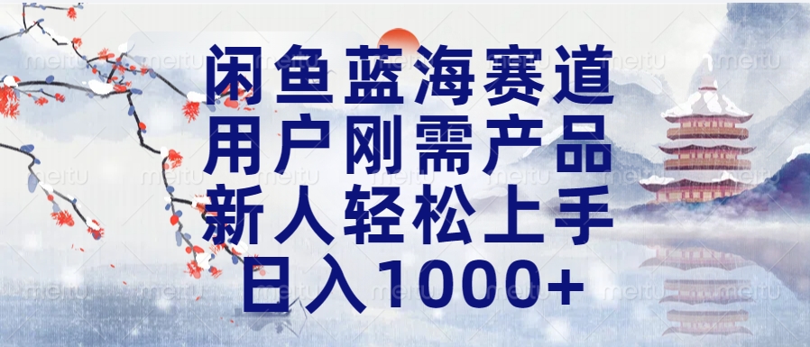 闲鱼蓝海赛道，用户刚需产品，新人轻松上手，日入1000+长久可做-项目网