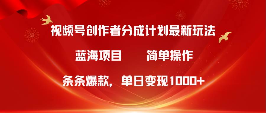 视频号创作者分成5.0，最新方法，条条爆款，简单无脑，单日变现1000+-项目网