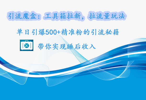 引流魔盒:工具箱拉新,拉流量玩法,单日引爆500+精准粉的引流秘籍,带你实现睡后收入-项目网