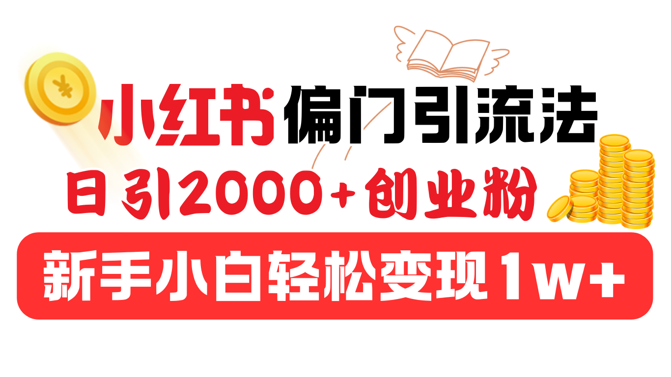 小红书偏门引流法,日引2000+创业粉,新手小白轻松变现1w+-项目网
