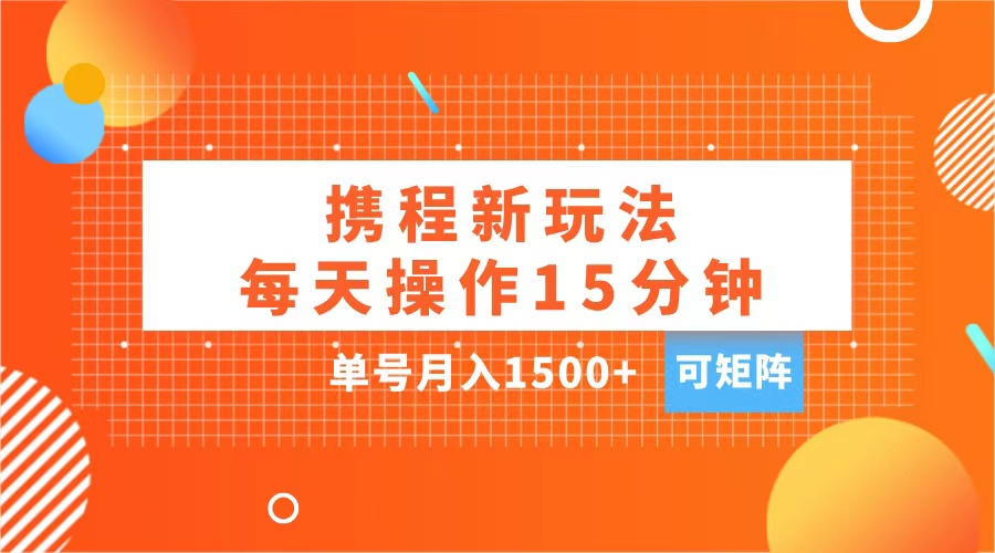 玩赚携程APP,每天简单操作15分钟,单号月入1500+,可矩阵-项目网