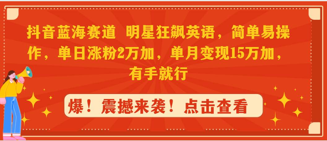 抖音蓝海赛道,明星狂飙英语,简单易操作,单日涨粉2万加,单月变现15万…-项目网