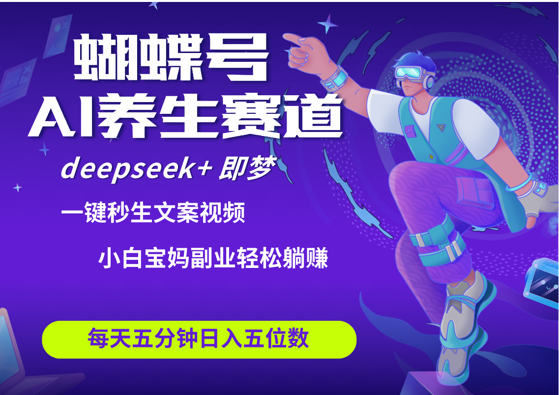 蝴蝶号大健康养生赛道+deepseek AI快速产出爆款视频   起号快  带货超级猛 每天仅需五分钟 变现路子太广了 日入五位数 小白 宝妈 上班族副业 轻松躺赚-项目网