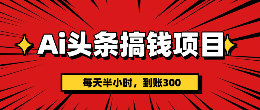 AI头条搞钱项目，一天半小时，到账300+-项目网