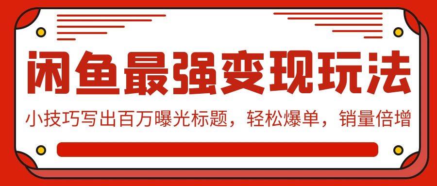 闲鱼最强变现玩法：小技巧写出百万曝光标题，轻松爆单，销量倍增-项目网