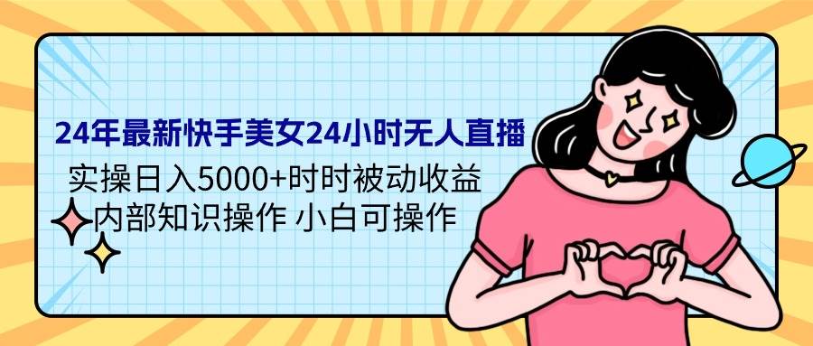 24年最新快手美女24小时无人直播 实操日入5000+时时被动收益 内部知识操…-项目网