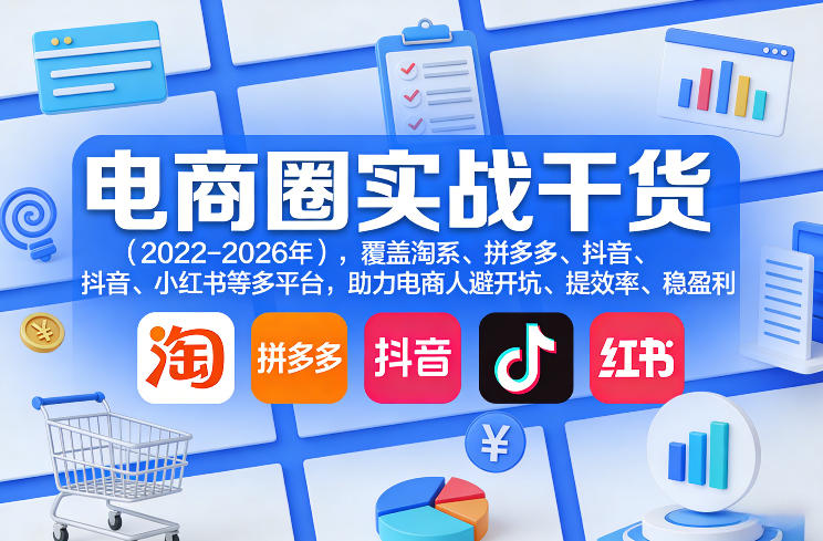 电商圈实战干货(2023-2026年),覆盖淘系、拼多多、抖音、小红书等多平台,助力电商人避开坑、提效率、稳盈利(更新06月19日)-项目网