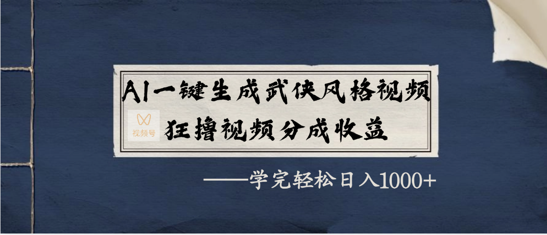 AI一键生成武侠风格视频，狂撸视频号分成收益，学完轻松日入1000+-项目网