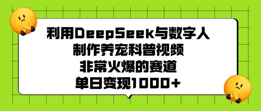 利用DeepSeek与数字人制作，养宠科普视频，非常火爆的赛道，单日变现1000+-项目网