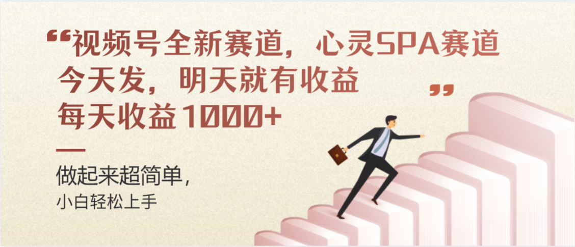 视频号全新赛道，心灵SPA赛道，做起来超简单，每天收益1000+今天发，明天就有收益-项目网