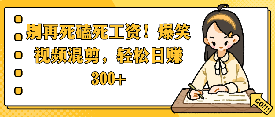 别再死磕死工资!爆笑视频混剪,轻松日赚 300+-项目网