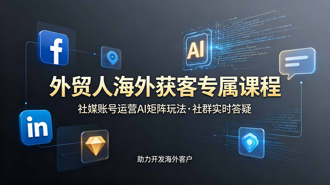 外贸人海外获客专属课程-更新6月，讲解社媒账号运营AI矩阵玩法，社群实时答疑助力开发海外客户-项目网