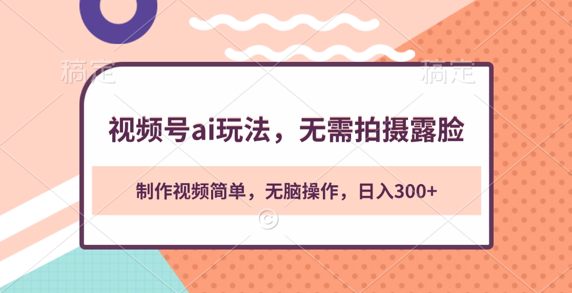视频号ai玩法，无需拍摄露脸，制作视频简单，无脑操作，日入300+-项目网