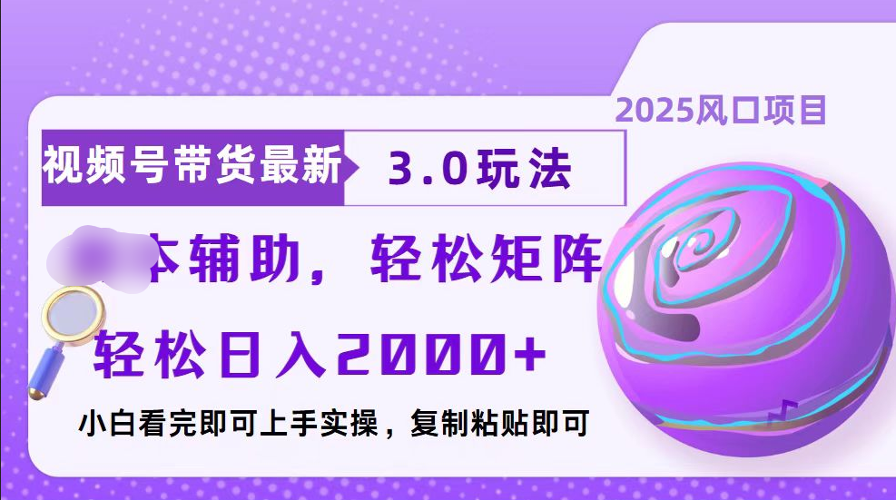 视频号带货最新3.0玩法,作品制作简单,当天起号,复制粘贴,脚本辅助,轻松矩阵日入2000+-项目网