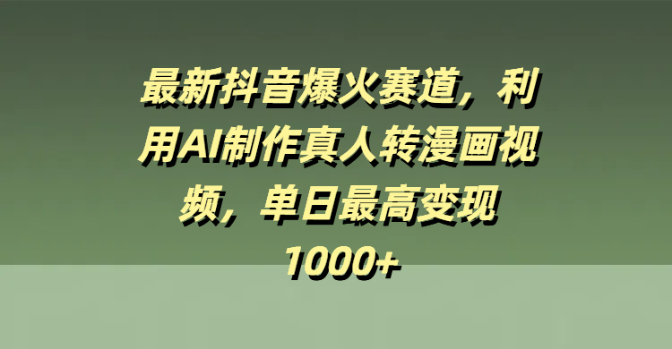最新抖音爆火赛道，利用AI制作真人转漫画视频，单日最高变现1000+-项目网