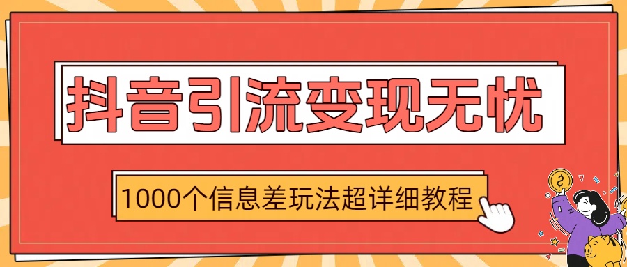 抖音引流变现无忧：1000个信息差玩法超详细教程-项目网