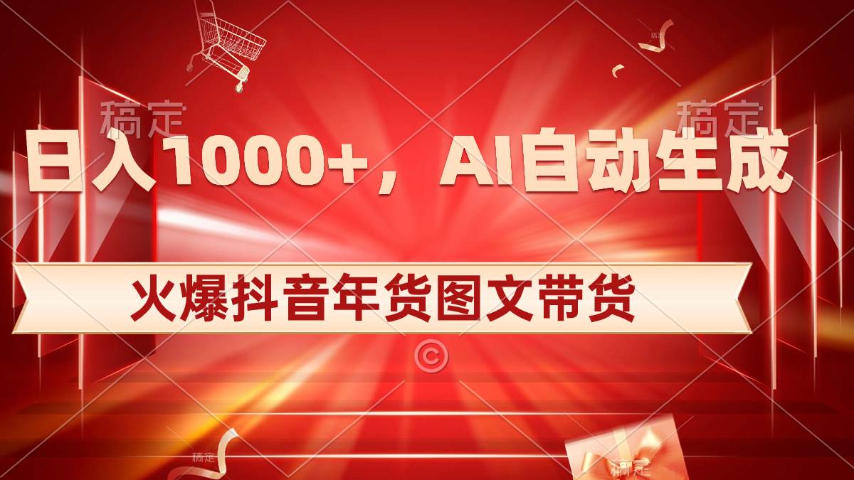 日入1000+火爆抖音年货图文带货，AI自动生成自己的年货原创图文-项目网