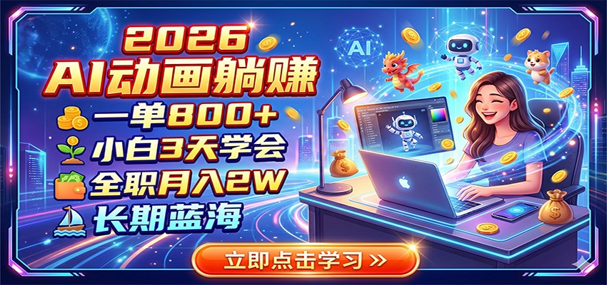 2026 AI动画躺赚：一单800+，小白3天学会，全职月入2W，长期蓝海-项目网
