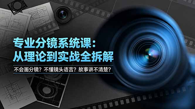 不会画分镜？不懂镜头语言？故事讲不清楚？专业分镜系统课，从理论到实战全拆解！-项目网