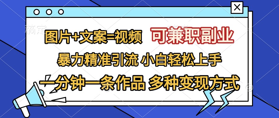 图片+文案=视频，可兼职副业，精准暴力引流，一分钟一条作品，小白轻松上手，多种变现方式-项目网