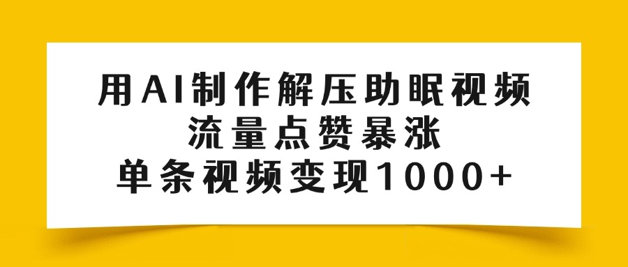 用AI制作解压助眠视频,流量点赞暴涨,单条视频变现1000+-项目网