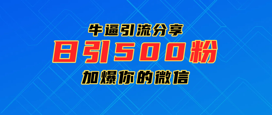 超牛逼引流分享，日引300-500粉，加爆你的微信-项目网