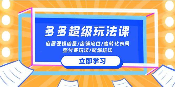 2024多多 超级玩法课 流量底层逻辑/店铺定位/高转化布局/强付费/起爆玩法-项目网