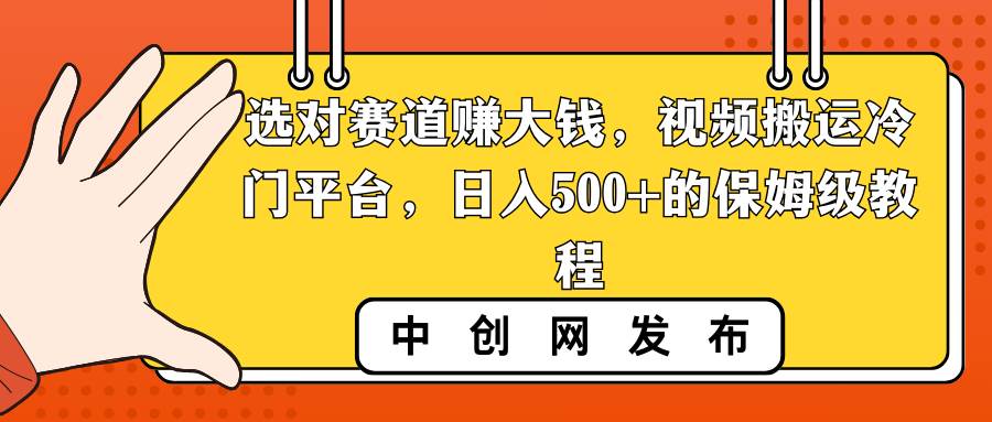 选对赛道赚大钱,视频搬运冷门平台,日入500+的保姆级教程-项目网