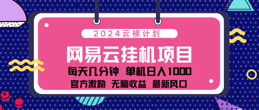 2024网易云云挂g项目！日入1000无脑收益！-项目网