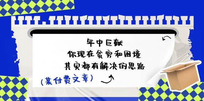 某付费文：年中巨献-你现在贫穷和困境，其实都有解决的思路 (进来抄作业)-项目网