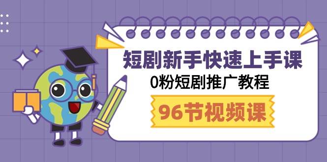 短剧新手快速上手课,0粉短剧推广教程(98节视频课)-项目网