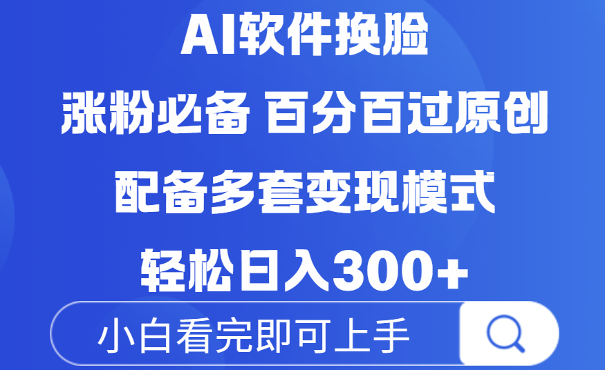 Ai软件换脸,100%过原创,配套多种变现模式,搬运涨粉必备,日入300+-项目网