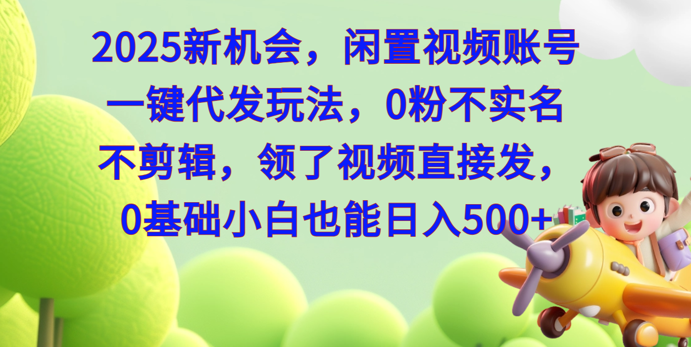 2025新机会，闲置视频账号一键代发玩法，0粉不实名不剪辑，领了视频直接发，0基础小白也能日入500-项目网