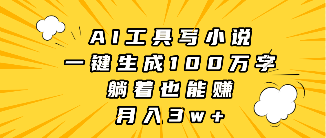 AI工具写小说，一键生成100万字，躺着也能赚，月入3w+-项目网