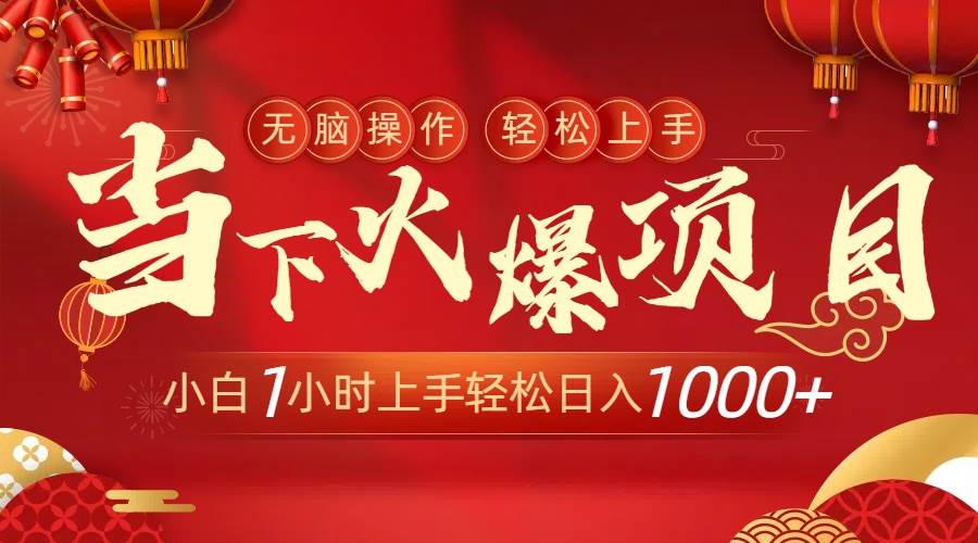 当下火爆项目,操作简单,小白仅需1小时轻松上手日入1000+-项目网