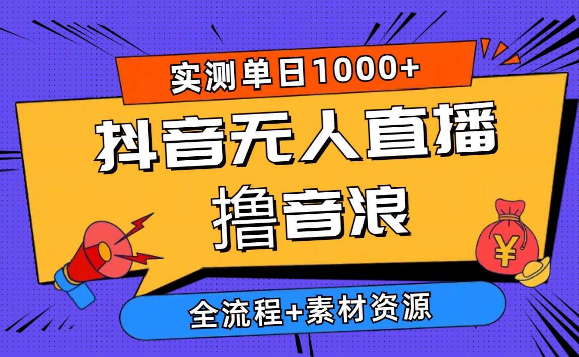 2024抖音无人直播撸音浪新玩法 日入1000+ 全流程+素材资源-项目网