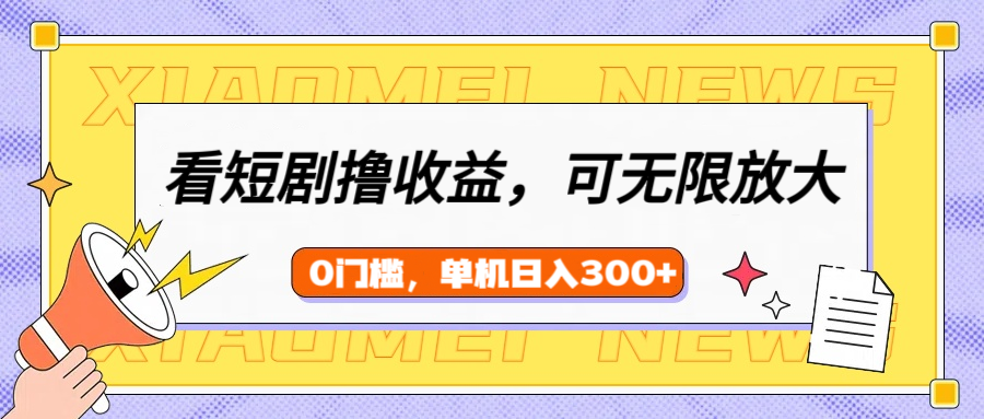 看短剧领收益，可矩阵无限放大，单机日收益300+，新手小白轻松上手-项目网
