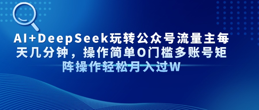 AI+DeepSeek玩转公众号流量主每天几分钟,操作简单O门槛多账号矩阵操作轻松月入过W-项目网