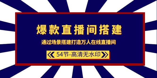爆款直播间-搭建：通过场景搭建-打造万人在线直播间（54节-高清无水印）-项目网